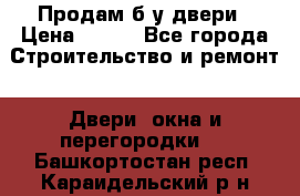 Продам б/у двери › Цена ­ 900 - Все города Строительство и ремонт » Двери, окна и перегородки   . Башкортостан респ.,Караидельский р-н